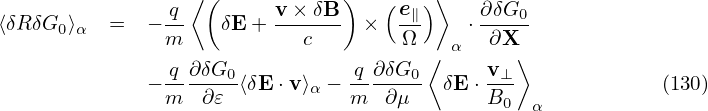                  ⟨(            )       ⟩
               q-        v×-δB-    (e∥)     ∂δG0-
⟨δR δG0⟩α  =  − m    δE +   c     ×  Ω    α ⋅ ∂X
               q ∂δG            q ∂δG  ⟨    v  ⟩
             − ------0⟨δE ⋅v⟩α − -----0- δE ⋅-⊥-             (130)
               m  ∂𝜀            m  ∂μ       B0  α
