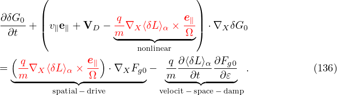         (                          )
 ∂δG0   |            q           e∥|
 -∂t--+ |(v∥e∥ + VD − m-∇X ⟨δL ⟩α × Ω-|) ⋅∇X δG0
                     ◟---non◝l◜inear---◞
  (             e )
=   q-∇X ⟨δL ⟩α × -∥  ⋅∇XFg0 −  q-∂⟨δL⟩α ∂Fg0 .           (136)
  ◟-m---------◝◜Ω---------◞   m◟---∂t◝◜---∂𝜀◞
          spatial− drive         velocit− space− damp
