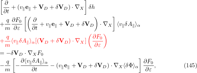 [ ∂                        ]
 ∂t + (v∥e∥ + VD +δVD ) ⋅∇X δh
       [(                     )    ]
+-q ∂F0-  ∂-+ v∥e∥ + VD + δVD   ⋅∇X   ⟨v∥δA ∥⟩α
 m  ∂𝜀    ∂t                (    )
 -q                          ∂F0-
+m ⟨v∥δA∥⟩α[(VD  + δVD )⋅∇X ]  ∂𝜀
= − δVD ⋅∇XF0
  q [ ∂ ⟨v∥δA∥⟩α                             ] ∂F
−--  −--------- − (v∥e∥ +VD  + δVD )⋅∇X ⟨δΦ⟩α ---0,        (145)
 m        ∂t                                  ∂𝜀
