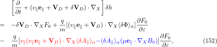    [                          ]
    ∂- + (v∥e∥ + VD + δVD )⋅∇X  δh
    ∂t
                 -q                     ∂F0-
=  − δVD ⋅∇XF0 + m [(v∥e∥ + VD )⋅∇X ⟨δΦ ⟩α]∂𝜀
   -q                                          ∂F0-
−  m [v∥(v∥e∥ + VD )⋅∇X ⟨δA∥⟩α− ⟨δA ∥⟩α(μe∥ ⋅∇XB0 )]∂𝜀 ,       (152)
