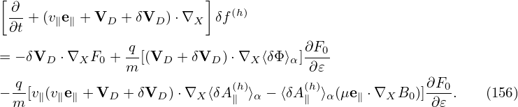 [ ∂                        ]  (h)
 ∂t + (v∥e∥ + VD +δVD ) ⋅∇X  δf

= − δVD ⋅∇XF0 + -q[(VD  + δVD )⋅∇X ⟨δΦ⟩α]∂F0-
                m                       ∂𝜀
−-q[v∥(v∥e∥ + VD + δVD )⋅∇X ⟨δA(∥h)⟩α − ⟨δA(∥h)⟩α(μe∥ ⋅∇XB0 )]∂F0-.  (156)
 m                                                      ∂𝜀
