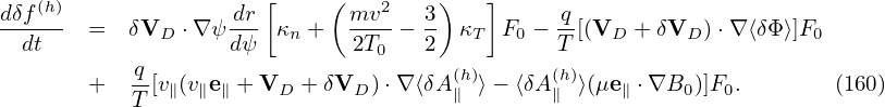                       [     (        )   ]
dδf(h)             -dr       mv2-   3          q-
  dt    =  δVD ⋅∇ ψdψ  κn +   2T0 − 2  κT F0 − T[(VD + δVD )⋅∇ ⟨δΦ ⟩]F0
           q-                         (h)     (h)
        +  T [v∥(v∥e∥ + VD + δVD )⋅∇ ⟨δA∥ ⟩− ⟨δA∥ ⟩(μe∥ ⋅∇B0 )]F0.      (160)
