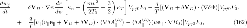                     [    (   2    )   ]
dwj- =  δVD  ⋅∇ψ dr- κn +  mv--− 3  κT Vpj0F0 − q[(VD  + δVD )⋅⟨∇δΦ ⟩]Vpj0F0.
dt               dψ        2T0   2              T
     +  -q[v∥(v∥e∥ + VD + δVD  )⋅⟨∇ δA(h)⟩ − ⟨δA (h)⟩(μe∥ ⋅∇B0 )]Vpj0F0,         (162)
        T                          ∥        ∥
