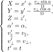 (
||  X = x′ + v⊥-siΩnα,
||||  Y = y′ − v⊥cΩosα,
||{  Z = z′,
   α′ = α,
||||  v′∥ = v∥,
||||  v′⊥ = v⊥,
(  t′ = t
