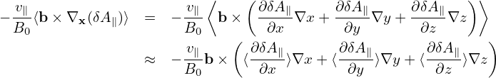                           ⟨    (                           ) ⟩
−-v∥⟨b× ∇  (δA )⟩ =   −-v∥-  b×   ∂δA∥∇x +  ∂δA∥∇y + ∂δA-∥∇z
 B0       x   ∥        B0         ∂x        ∂y       ∂z
                       -v∥-   (  ∂δA∥-      ∂δA∥-      ∂δA-∥   )
                  ≈   −B0 b×   ⟨ ∂x ⟩∇x + ⟨ ∂y  ⟩∇y + ⟨ ∂z  ⟩∇z
