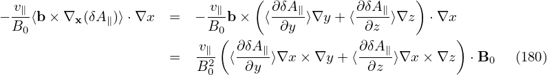                                  (                     )
 -v∥                       -v∥      ∂δA∥-      ∂δA∥-
−B0 ⟨b× ∇x (δA∥)⟩⋅∇x  =   −B0 b ×  ⟨ ∂y ⟩∇y + ⟨ ∂z  ⟩∇z   ⋅∇x
                          v∥ ( ∂δA ∥           ∂ δA ∥        )
                      =   B2- ⟨-∂y--⟩∇x × ∇y +⟨--∂z-⟩∇x × ∇z  ⋅B0   (180)
                           0
