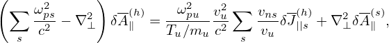 (     2      )           2   2
 ∑   ωps− ∇2   δA(h)= -ω-pu--vu ∑  vnsδJ(h)+ ∇2δA-(s),
  s  c2     ⊥    ∥    Tu∕mu c2  s vu   ||s    ⊥   ∥
