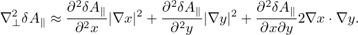           2           2            2
∇2 δA∥ ≈ ∂-δA∥|∇x|2 + ∂-δA-∥|∇y |2 + ∂-δA∥2∇x ⋅∇y.
 ⊥        ∂2x         ∂2y         ∂x∂y
