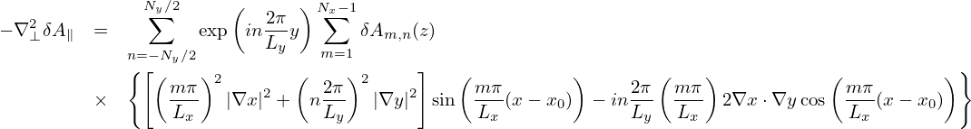                        (      )
   2          Ny∑∕2        -2π   N∑x−1
− ∇ ⊥δA∥ =          exp inLy y      δAm,n(z)
             n{=[−Ny∕2            m=1       ]                                                     }
               ( m-π)2    2  (  2π-)2    2    (m-π       )     2π-( mπ-)           ( mπ-       )
         ×       Lx    |∇x | +  nLy   |∇y|  sin   Lx (x − x0) − inLy   Lx  2∇x ⋅∇y cos  Lx (x − x0)
