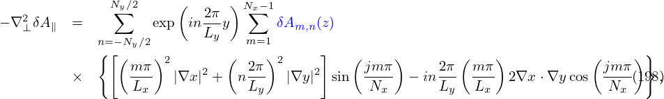    2          Ny∑∕2     (   2π ) N∑x−1
− ∇ ⊥δA∥ =          exp inL--y      δAm,n(z)
             n{=[−Ny∕2        y   m=1       ]                                         }
               ( m π)2       (  2π )2         (jm π)     2π ( mπ )           ( jmπ )
         ×       L--   |∇x |2 +  nL--  |∇y|2 sin  -N--  − inL--  L-- 2∇x ⋅∇y cos  N--(198,)
                   x              y               x       y    x                 x
