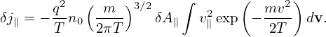                         ∫       (     )
       q2   (-m--)3∕2       2       mv2-
δj∥ = − T n0 2πT    δA ∥  v∥exp  − 2T   dv.
