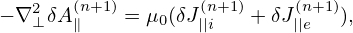 − ∇2⊥ δA(∥n+1)= μ0(δJ (n||i+1)+ δJ(|n|e+1)),
