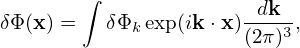        ∫
δΦ(x) =   δΦ exp(ik ⋅x)-dk--,
            k         (2π)3

