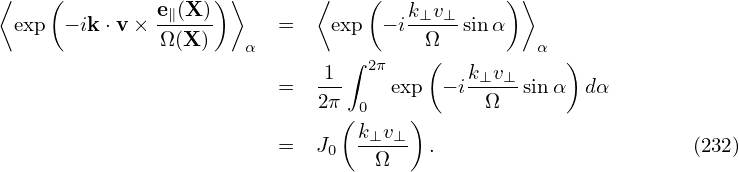⟨   (              ) ⟩       ⟨   (            )⟩
 exp  − ik ⋅v× e∥(X-)    =    exp  − ik⊥v⊥-sin α
               Ω(X)   α                Ω         α
                              1 ∫ 2π   (   k⊥v⊥     )
                         =   2π-    exp  − i-Ω---sinα  dα
                               ( 0   )
                         =   J0  k⊥v⊥- .                       (232)
                                  Ω
