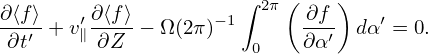                           (    )
∂⟨f⟩   ′∂-⟨f⟩        −1∫ 2π  ∂f-    ′
 ∂t′ +v∥ ∂Z  − Ω(2π)   0    ∂α′  dα = 0.

