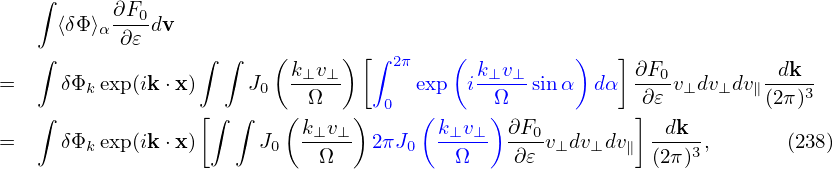     ∫
      ⟨δΦ ⟩α ∂F0dv
           ∂𝜀
    ∫              ∫ ∫   ( k⊥v⊥-)[∫ 2π    ( k⊥v⊥-    )   ] ∂F0        -dk--
=     δΦk exp(ik⋅x )    J0   Ω      0  exp  i Ω   sin α dα   ∂𝜀 v⊥dv⊥dv∥(2π)3
    ∫              [∫ ∫   ( k v  )     (k  v ) ∂F         ]  dk
=     δΦk exp(ik⋅x )     J0  -⊥-⊥- 2πJ0  -⊥-⊥-  --0v⊥dv⊥dv∥  ---3,       (238)
                             Ω            Ω    ∂𝜀           (2π )
