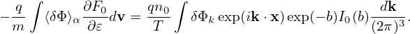     ∫                  ∫
−-q   ⟨δΦ ⟩α ∂F0dv = qn0   δΦkexp(ik⋅x)exp(− b)I0(b)-dk-.
 m         ∂𝜀       T                           (2π)3
