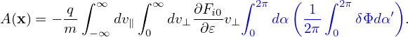            ∫ ∞    ∫ ∞          ∫ 2π   (   ∫ 2π     )
A(x) = −-q     dv∥    dv⊥∂Fi0v⊥    dα   1--   δΦdα ′ .
        m   −∞     0      ∂𝜀    0       2π  0
