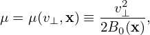                v2
μ = μ(v⊥,x) ≡ 2B-⊥(x),
               0
