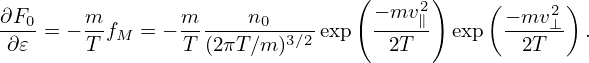                                 ( − mv2 )   (     2)
∂F0-= − mfM  = − m----n0--3∕2 exp  ----∥- exp  − mv-⊥ .
∂ 𝜀     T       T (2πT ∕m)         2T          2T
