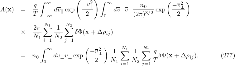            ∫ ∞        (  -2) ∫ ∞                (  -2 )
A(x)  =  q-    dv∥ exp  −-v∥      dv⊥v⊥--n0-- exp  −v⊥-
         T  −∞           2    0       (2π)3∕2      2
            ∑N1   ∑N2
      ×  2π-   -1-   δΦ (x + Δ ρij)
         N1 i=1N2 j=1
           ∫ ∞          (  -2 )    N1    N2
      =  n0    dv⊥v⊥ exp  −v⊥-  -1-∑  -1-∑  q-δΦ(x+ Δ ρij).      (277)
            0              2    N1 i=1 N2 j=1T
