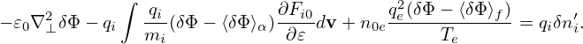              ∫
     2         -qi           ∂Fi0        qe2(δΦ-−-⟨δΦ-⟩f)      ′
− 𝜀0∇⊥ δΦ− qi  mi (δΦ− ⟨δΦ⟩α) ∂𝜀 dv + n0e     Te      = qiδn i.
