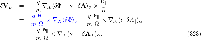                                e
δVD   =  − q-∇X ⟨δΦ − v ⋅δA⟩α × -∥
          qme               qe  Ω
      =  ---∥ × ∇X ⟨δΦ⟩α −---∥ × ∇X ⟨v∥δA ∥⟩α
         m qΩe∥           m  Ω
         − m-Ω-× ∇X ⟨v⊥ ⋅δA⊥ ⟩α.                          (323)
