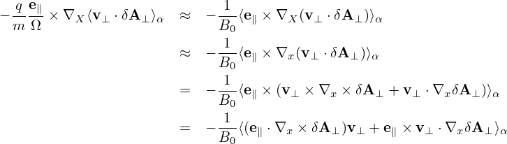   -qe∥                       -1-
− m  Ω × ∇X ⟨v⊥ ⋅δA ⊥⟩α ≈  − B0 ⟨e∥ ×∇X  (v⊥ ⋅δA ⊥)⟩α
                              1
                        ≈  − B--⟨e∥ ×∇x (v⊥ ⋅δA⊥)⟩α
                              01
                        =  − ---⟨e∥ ×(v⊥ × ∇x × δA⊥ + v⊥ ⋅∇xδA ⊥)⟩α
                             B0
                        =  − -1-⟨(e∥ ⋅∇x × δA ⊥)v⊥ + e∥ × v⊥ ⋅∇xδA ⊥⟩α
                             B0
