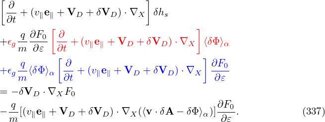 [ ∂                       ]
 ∂t + (v∥e∥ + VD + δVD )⋅∇X δhs
         [                          ]
+𝜖g q-∂F0 ∂- +(v∥e∥ + VD + δVD ) ⋅∇X  ⟨δΦ⟩α
   m  ∂𝜀  ∂[t                         ]
   q-      -∂                         ∂F0-
+𝜖gm ⟨δΦ⟩α ∂t + (v∥e∥ + VD + δVD )⋅∇X   ∂𝜀
= − δVD ⋅∇XF0
  q                                     ∂F0
−m-[(v∥e∥ +VD  + δVD )⋅∇X (⟨v ⋅δA − δΦ⟩α)]∂𝜀-.           (337)
