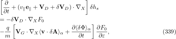 [ ∂                        ]
 ∂t + (v∥e∥ + VD + δVD )⋅∇X  δhs

= − δ[VD ⋅∇XF0                ]
− q- VG  ⋅∇X  ⟨v ⋅δA⟩α + ∂⟨δΦ⟩α  ∂F0,                (339)
  m                      ∂t    ∂𝜀
