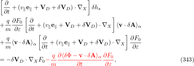 [                          ]
 ∂-+ (v∥e∥ + VD + δVD ) ⋅∇X  δhs
 ∂t    [                          ]
  q-∂F0- ∂-
+ m ∂𝜀   ∂t + (v∥e∥ + VD + δVD )⋅∇X ⟨v ⋅δA⟩α
  q        [ ∂                        ] ∂F0
+ m⟨v ⋅δA⟩α  ∂t + (v∥e∥ + VD + δVD )⋅∇X ∂-𝜀-

= − δVD ⋅∇XF0 −-q ∂⟨δΦ-−-v-⋅δA⟩α∂F0-,                   (343)
               m       ∂t       ∂𝜀
