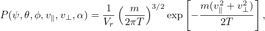                                  [            ]
                   1 ( m  )3∕2      m(v2∥ + v2⊥ )
P(ψ,𝜃,ϕ,v∥,v⊥, α) = Vr 2πT-    exp − ---2T----- ,
