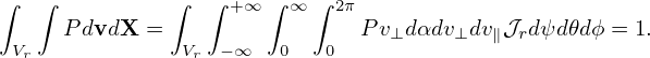 ∫  ∫           ∫  ∫ +∞ ∫ ∞∫ 2π
      PdvdX =                  Pv⊥dαdv⊥dv ∥𝒥rd ψd𝜃dϕ = 1.
 Vr             Vr  −∞   0   0
