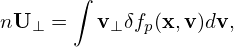        ∫
nU ⊥ =   v⊥δfp(x,v)dv,
