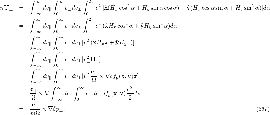          ∫      ∫         ∫
nU    =    ∞ dv   ∞ v  dv   2πv2[ˆx(H  cos2α + H  sinα cosα)+ ˆy(H  cosαsin α +H  sin2α)]dα
   ⊥      −∞   ∥  0  ⊥  ⊥  0   ⊥    x         y                x            y
         ∫ ∞    ∫ ∞       ∫ 2π
      =      dv∥    v⊥dv⊥     v2⊥(ˆxHx cos2α+ ˆyHy sin2α)dα
         ∫−∞∞    ∫ 0∞        0
      =      dv∥    v⊥dv⊥ [v2⊥(ˆxHx π+ ˆyHy π)]
         ∫−∞    ∫ 0
           ∞      ∞        2
      =   −∞ dv∥  0 v⊥dv⊥ [v⊥H π]
         ∫ ∞    ∫ ∞          e
      =      dv∥    v⊥dv⊥ [v2⊥ -∥× ∇ δfg(x,v)π]
          −∞    ∫ 0∞    ∫ ∞   Ω
      =  e∥ × ∇     dv     v dv δf (x,v)v2⊥2π
          Ω      −∞   ∥ 0   ⊥  ⊥  g      2
         -e∥-
      =  m Ω × ∇ δp⊥,                                                             (367)
