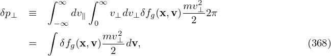          ∫ ∞    ∫ ∞                2
δp⊥  ≡       dv∥    v⊥dv⊥δfg(x,v)mv⊥-2π
         ∫−∞     0                2
                   mv2⊥-
     =     δfg(x,v ) 2  dv,                             (368)
