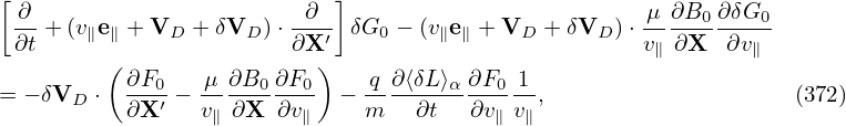 [                          ]
 ∂-+ (v∥e∥ + VD +δVD ) ⋅-∂-- δG0 − (v∥e∥ + VD + δVD )⋅ μ-∂B0-∂δG0-
 ∂t      (              ∂X′)                          v∥∂X  ∂v∥
          ∂F0-  -μ ∂B0∂F0-    q-∂⟨δL⟩α∂F0-1-
= − δVD ⋅ ∂X ′ − v∥ ∂X ∂v∥  − m   ∂t  ∂v∥ v∥,                    (372)

