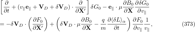 [                           ]
  ∂-                    -∂--           ∂B0-∂δG0-
  ∂t + (v∥e∥ + VD + δVD )⋅∂X ′ δG0 − e∥ ⋅μ ∂X ∂v∥
         ( ∂F )   (       ∂B     q∂ ⟨δL ⟩ ) ∂F  1
= − δVD ⋅  --0′ +  δVD  ⋅μ---0− -------α   --0--,         (373)
           ∂X             ∂X    m    ∂t    ∂v∥v∥
