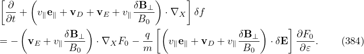 [     (                      )     ]
 -∂ +  v∥e∥ + vD + vE + v∥δB⊥  ⋅∇X  δf
 ∂t (           )         B0 [(                 )    ]
= −  v  + v δB-⊥  ⋅∇  F  − q-  v e + v  + v δB-⊥  ⋅δE  ∂F0.    (384)
       E   ∥ B0      X 0   m    ∥ ∥   D    ∥ B0        ∂ 𝜀
