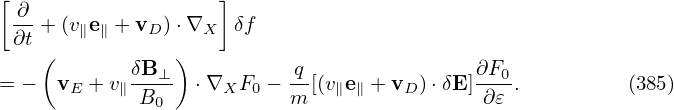 [                   ]
 ∂-
 ∂t +(v∥e∥ + vD )⋅∇X δf
    (       δB  )          q               ∂F
= −  vE + v∥--⊥-  ⋅∇XF0 − --[(v∥e∥ +vD )⋅δE]---0.         (385)
             B0           m                 ∂𝜀
