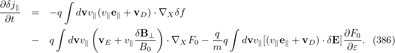             ∫
∂δj∥  =  − q  dvv (ve  + v )⋅∇  δf
 ∂t              ∥(  ∥∥    D  ) X
          ∫              δB⊥-          -q  ∫                    ∂F0-
      −  q  dvv ∥ vE + v∥ B0   ⋅∇XF0 − m q   dvv∥[(v∥e∥ + vD )⋅δE]∂𝜀 . (386)
