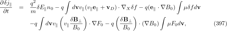                      ∫                                 ∫
∂δj∥  =   q2δE n − q   dvv (ve  + v )⋅∇  δf − q(e  ⋅∇B )   μδfdv
 ∂t       m   ∥ 0         ∥ ∥ ∥    D    X       ∥     0
            ∫      (  δB-⊥)         ( δB⊥-)       ∫
          − q  dvv∥ v∥ B0   ⋅∇F0 − q   B0   ⋅(∇B0 )   μF0dv,        (397)
