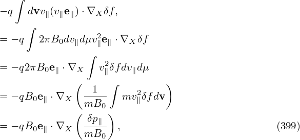    ∫

− q  dvv∥(v∥e∥)⋅∇X δf,
     ∫           2
= − q  2πB0dv∥dμv∥e∥ ⋅∇X δf
               ∫
= − q2πB0e ∥ ⋅∇X  v2∥δfdv∥dμ
             (     ∫         )
= − qB0e ∥ ⋅∇X -1--   mv2∥δfdv
             ( mB0 )
               δp∥-
= − qB0e ∥ ⋅∇X mB0   ,                           (399)
