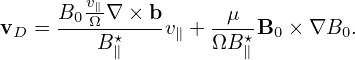       B0v∥∇ × b      μ
vD =  --ΩB-⋆---v∥ + ΩB-⋆B0 ×∇B0.
           ∥           ∥
