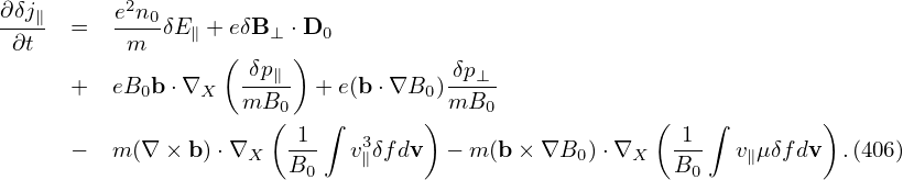 ∂δj∥      e2n0
-∂t- =   -m--δE∥ + eδB ⊥ ⋅D0
                  ( δp∥ )            δp
     +   eB0b ⋅∇X   ----  + e(b ⋅∇B0 )--⊥-
                    mB0(   ∫        ) mB0              (   ∫         )
     −   m (∇ × b) ⋅∇X  -1-   v3δfdv  − m (b× ∇B0 )⋅∇X   -1-  v∥μδfdv  .(406)
                       B0    ∥                         B0
