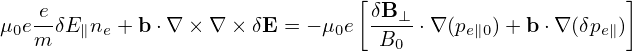                                 [                        ]
   e-                            δB-⊥
μ0em δE∥ne + b ⋅∇ × ∇ × δE = − μ0e B0  ⋅∇(pe∥0) +b ⋅∇ (δpe∥)
