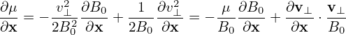         2              2
∂μ-= − v⊥--∂B0-+ -1--∂v⊥-= −-μ-∂B0-+ ∂v-⊥ ⋅ v⊥-
∂x     2B20 ∂x    2B0 ∂x     B0  ∂x    ∂x   B0
