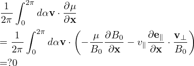  1 ∫ 2π     ∂μ
---    dαv ⋅---
2π  0∫ 2π   ∂x(                    )
= -1-    dαv ⋅ − -μ-∂B0-− v ∂e∥⋅ v⊥-
  2π  0          B0 ∂x     ∥∂x   B0
=?0
