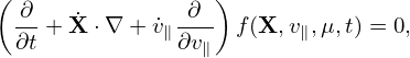 (                  )
  ∂- +X˙ ⋅∇ + v˙∥-∂-  f(X, v∥,μ,t) = 0,
  ∂t           ∂v∥
