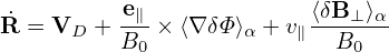           e              ⟨δB  ⟩
˙R = VD + --∥× ⟨∇ δΦ⟩α + v∥--⊥-α-
         B0                B0
